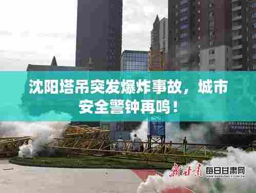 沈阳塔吊突发爆炸事故,城市安全警钟再鸣!