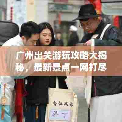 广州出关游玩攻略大揭秘，最新景点一网打尽
