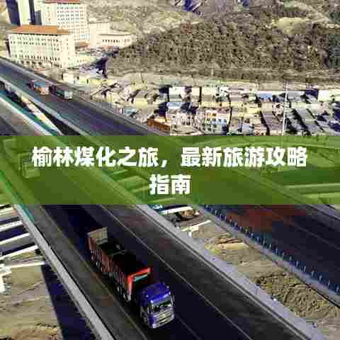 榆林煤化之旅,最新旅游攻略指南