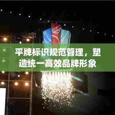 平牌标识规范管理,塑造统一高效品牌形象
