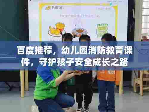 百度推荐，幼儿园消防教育课件，守护孩子安全成长之路