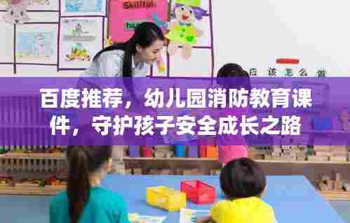 百度推荐,幼儿园消防教育课件,守护孩子安全成长之路