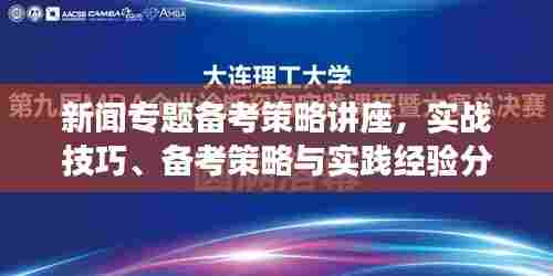 新闻专题备考策略讲座,实战技巧、备考策略与实践经验分享