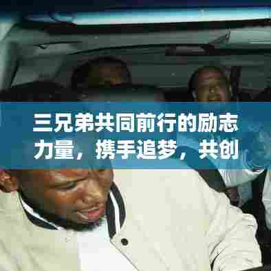 三兄弟共同前行的励志力量，携手追梦，共创辉煌