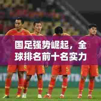 国足强势崛起，全球排名前十名实力展现！