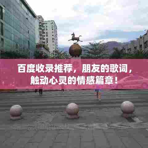 百度收录推荐,朋友的歌词,触动心灵的情感篇章!