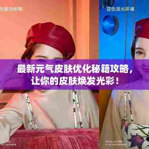 最新元气皮肤优化秘籍攻略,让你的皮肤焕发光彩!