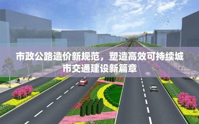 市政公路造价新规范,塑造高效可持续城市交通建设新篇章