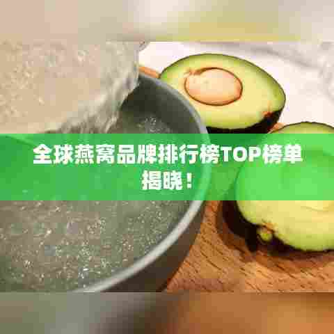 全球燕窝品牌排行榜TOP榜单揭晓!