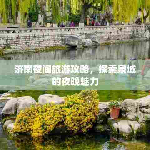 济南夜间旅游攻略,探索泉城的夜晚魅力