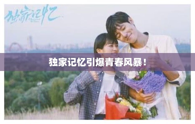 独家记忆引爆青春风暴!