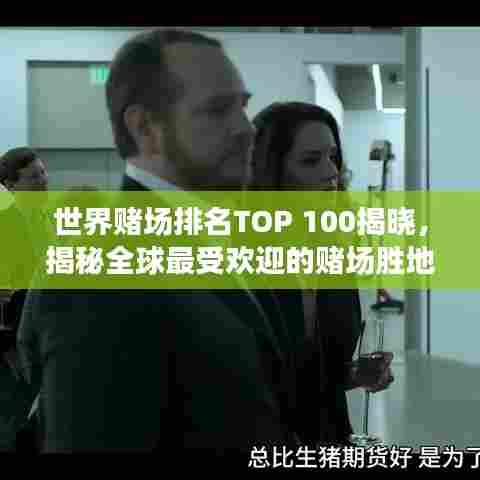 世界赌场排名TOP 100揭晓,揭秘全球最受欢迎的赌场胜地