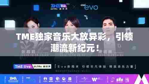TME独家音乐大放异彩,引领潮流新纪元!