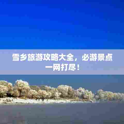 雪乡旅游攻略大全，必游景点一网打尽！