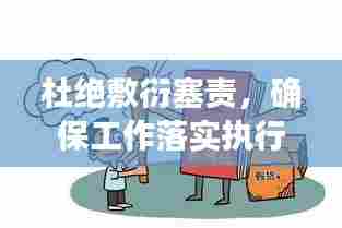 杜绝敷衍塞责,确保工作落实执行到位!