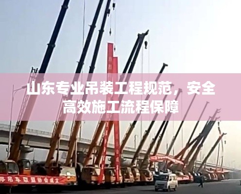 山东专业吊装工程规范,安全高效施工流程保障