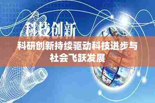 科研创新持续驱动科技进步与社会飞跃发展