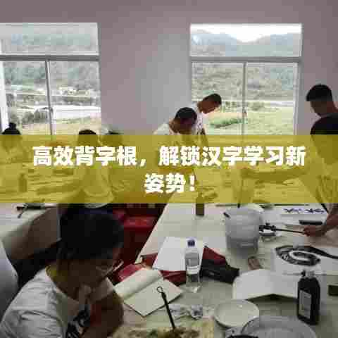 高效背字根，解锁汉字学习新姿势！