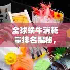 全球蜗牛消耗量排名揭秘，哪些国家成为蜗牛消耗大国？