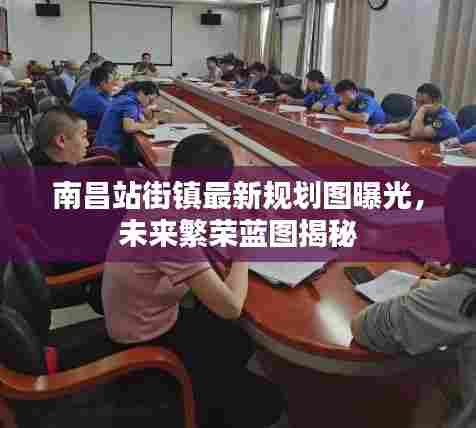 南昌站街镇最新规划图曝光,未来繁荣蓝图揭秘