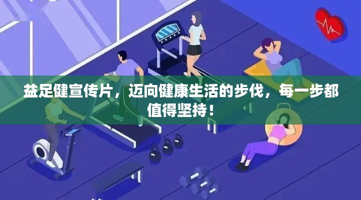 益足健宣传片,迈向健康生活的步伐,每一步都值得坚持!