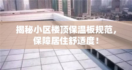 揭秘小区楼顶保温板规范，保障居住舒适度！
