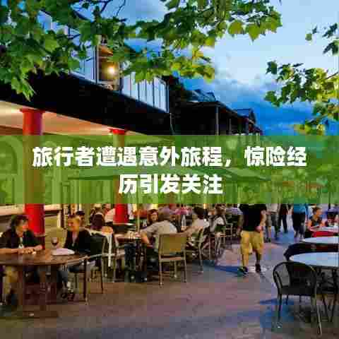 旅行者遭遇意外旅程,惊险经历引发关注