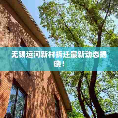 无锡运河新村拆迁最新动态揭晓！