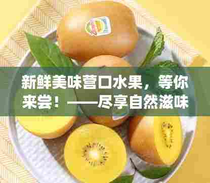 新鲜美味营口水果,等你来尝!——尽享自然滋味,品味营口独特果香